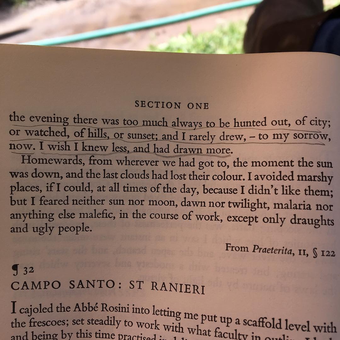 ... But in the evening there was too much always to be hunted out, of city; or watched, of hills, or sunset; and I rarely drew, - to my sorrow, now. I wish I knew less, and had drawn more. John Ruskin, Praeterita, II s 112 Book with underlined text in pencil
